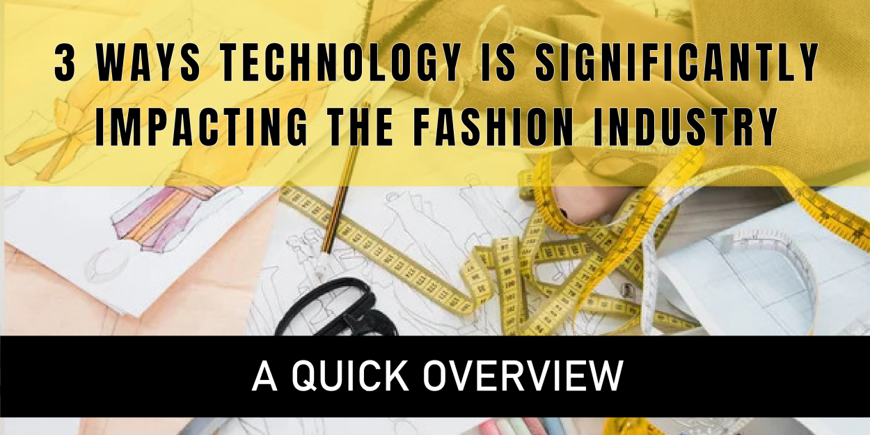 3 Ways Technology Is Significantly Impacting the Fashion Industry - A Quick Overview