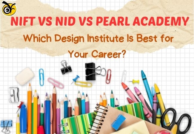 NIFT vs NID vs Pearl Academy 2026: Which Design Institute Is Best for Your Career?